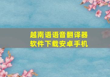 越南语语音翻译器软件下载安卓手机