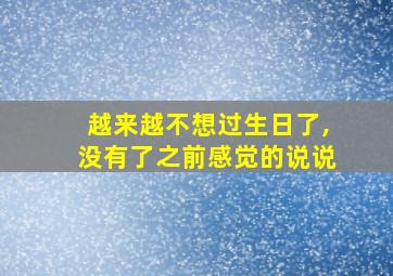 越来越不想过生日了,没有了之前感觉的说说