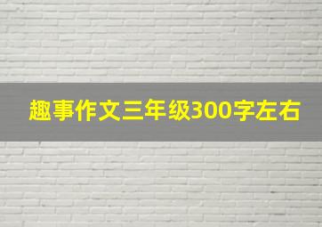 趣事作文三年级300字左右