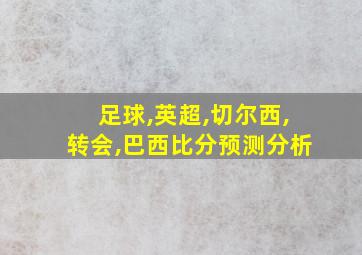 足球,英超,切尔西,转会,巴西比分预测分析