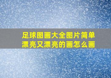 足球图画大全图片简单漂亮又漂亮的画怎么画