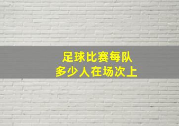 足球比赛每队多少人在场次上