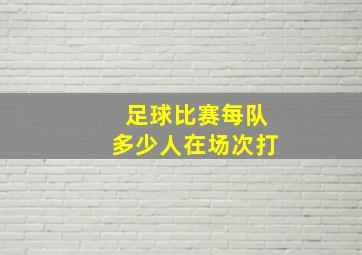 足球比赛每队多少人在场次打