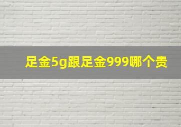 足金5g跟足金999哪个贵