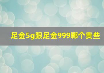 足金5g跟足金999哪个贵些