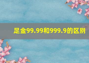 足金99.99和999.9的区别