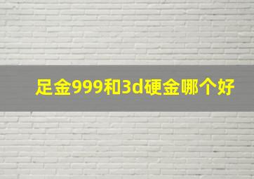 足金999和3d硬金哪个好