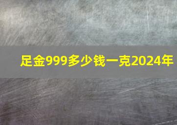 足金999多少钱一克2024年