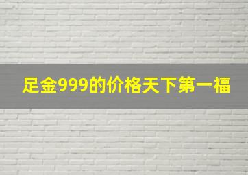 足金999的价格天下第一福