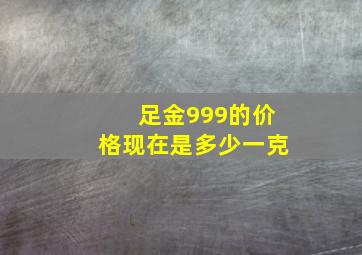 足金999的价格现在是多少一克