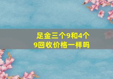 足金三个9和4个9回收价格一样吗