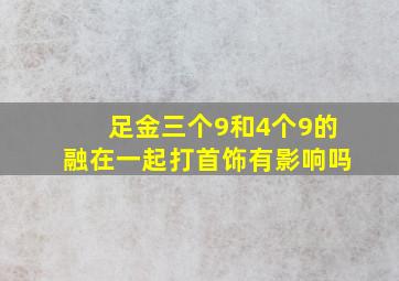 足金三个9和4个9的融在一起打首饰有影响吗