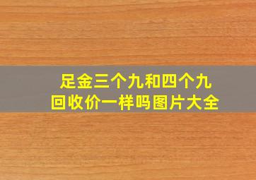 足金三个九和四个九回收价一样吗图片大全