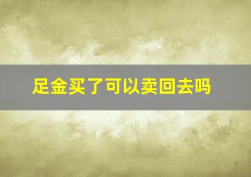 足金买了可以卖回去吗