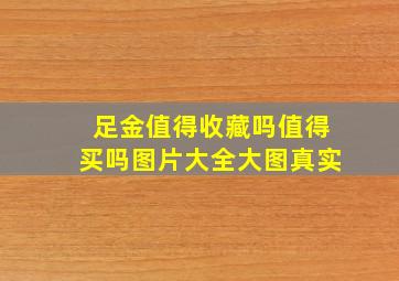 足金值得收藏吗值得买吗图片大全大图真实