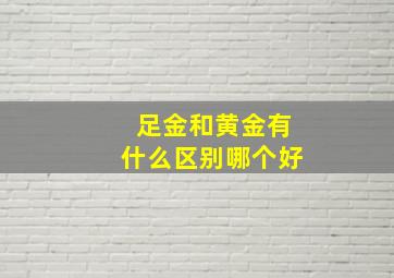 足金和黄金有什么区别哪个好