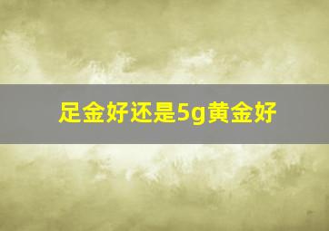 足金好还是5g黄金好