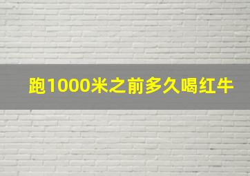 跑1000米之前多久喝红牛