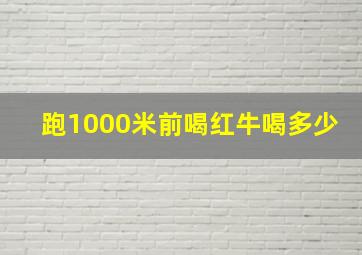 跑1000米前喝红牛喝多少