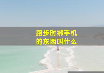 跑步时绑手机的东西叫什么