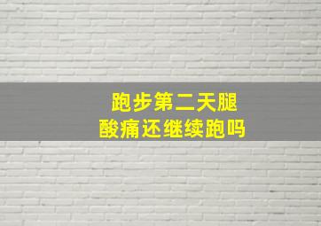 跑步第二天腿酸痛还继续跑吗