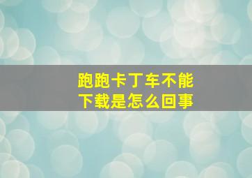 跑跑卡丁车不能下载是怎么回事