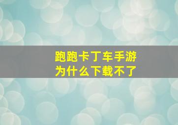 跑跑卡丁车手游为什么下载不了