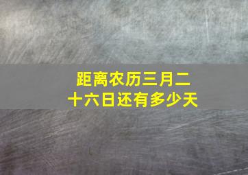 距离农历三月二十六日还有多少天