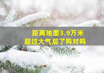 距离地面3.9万米超过大气层了吗对吗