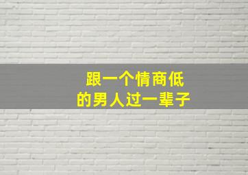 跟一个情商低的男人过一辈子