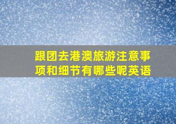 跟团去港澳旅游注意事项和细节有哪些呢英语