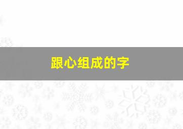 跟心组成的字