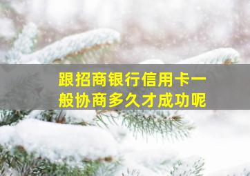 跟招商银行信用卡一般协商多久才成功呢