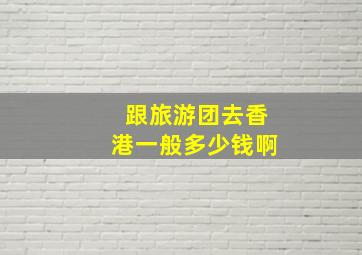 跟旅游团去香港一般多少钱啊