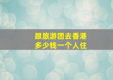 跟旅游团去香港多少钱一个人住