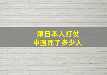 跟日本人打仗中国死了多少人