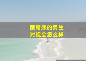 跟暗恋的男生对视会怎么样