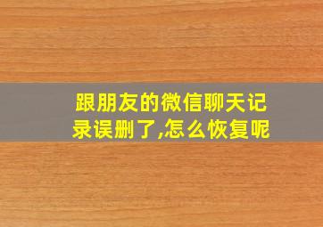 跟朋友的微信聊天记录误删了,怎么恢复呢