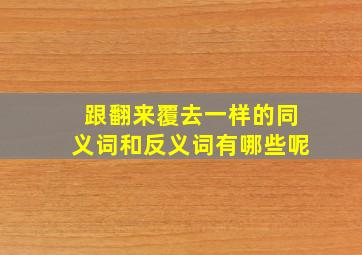 跟翻来覆去一样的同义词和反义词有哪些呢