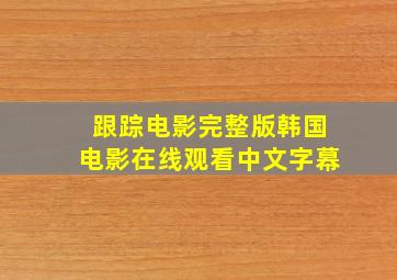 跟踪电影完整版韩国电影在线观看中文字幕