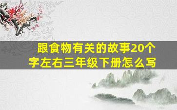 跟食物有关的故事20个字左右三年级下册怎么写