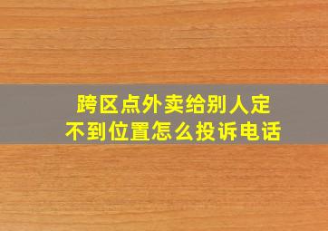 跨区点外卖给别人定不到位置怎么投诉电话