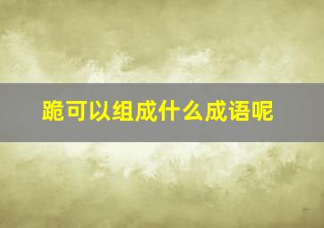 跪可以组成什么成语呢