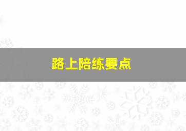 路上陪练要点