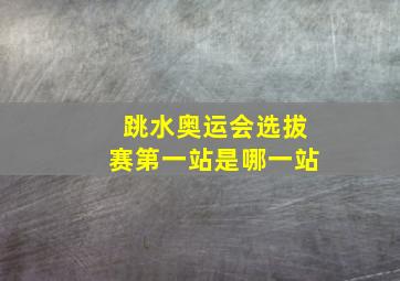 跳水奥运会选拔赛第一站是哪一站