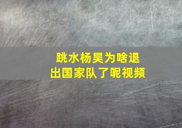 跳水杨昊为啥退出国家队了呢视频