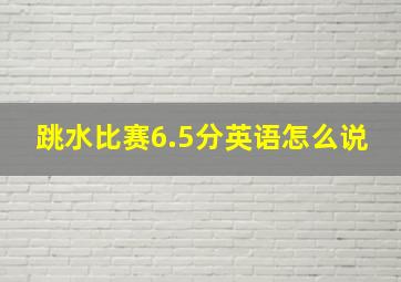 跳水比赛6.5分英语怎么说