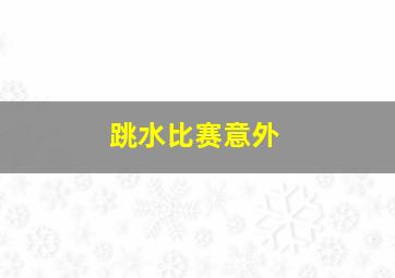 跳水比赛意外