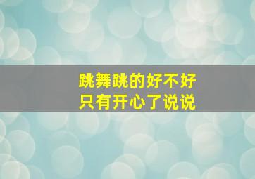 跳舞跳的好不好只有开心了说说