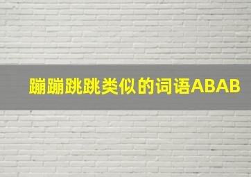 蹦蹦跳跳类似的词语ABAB